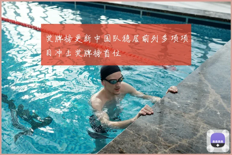 奖牌榜更新中国队稳居前列多项项目冲击奖牌榜首位