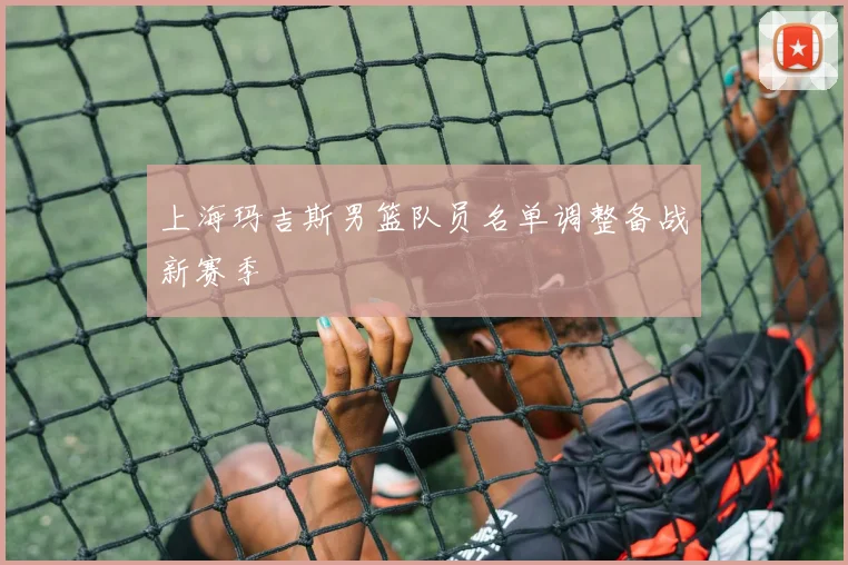上海玛吉斯男篮队员名单调整备战新赛季