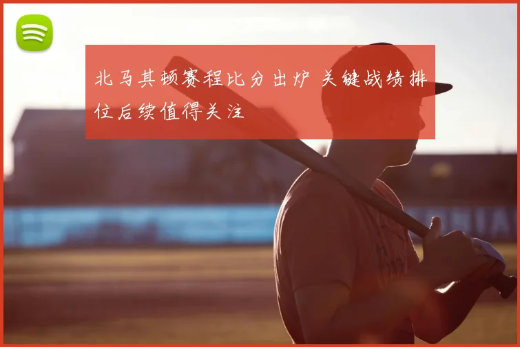 北马其顿赛程比分出炉 关键战绩排位后续值得关注