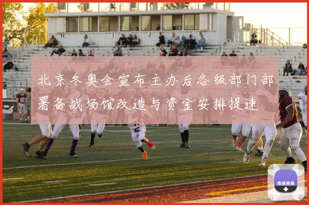 北京冬奥会宣布主办后各级部门部署备战场馆改造与资金安排提速