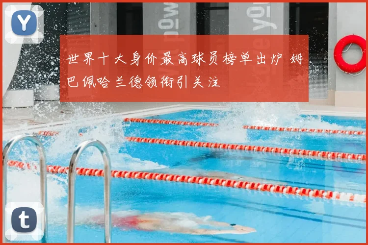 世界十大身价最高球员榜单出炉 姆巴佩哈兰德领衔引关注