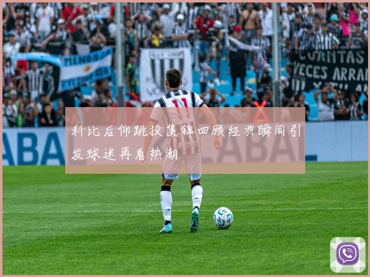 科比后仰跳投集锦回顾经典瞬间引发球迷再看热潮