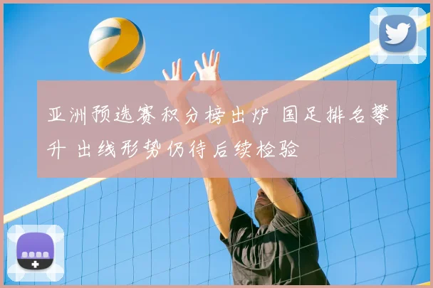 亚洲预选赛积分榜出炉 国足排名攀升 出线形势仍待后续检验