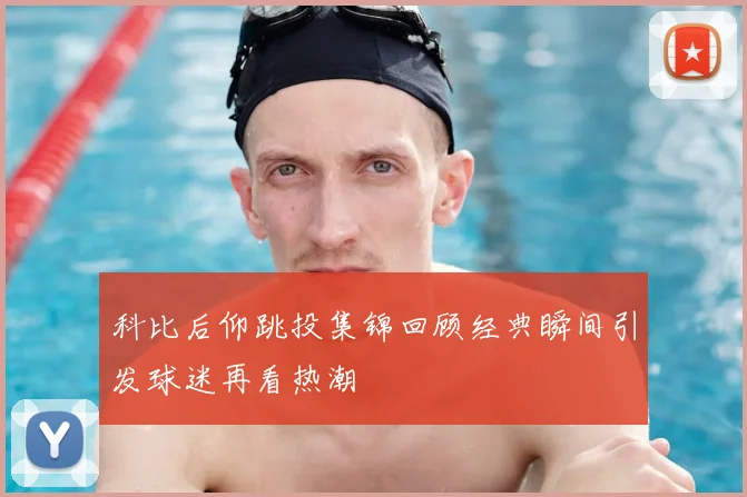 科比后仰跳投集锦回顾经典瞬间引发球迷再看热潮