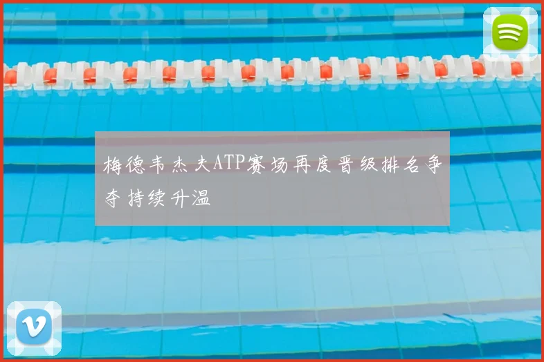 梅德韦杰夫ATP赛场再度晋级排名争夺持续升温