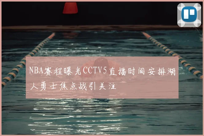 NBA赛程曝光CCTV5直播时间安排湖人勇士焦点战引关注