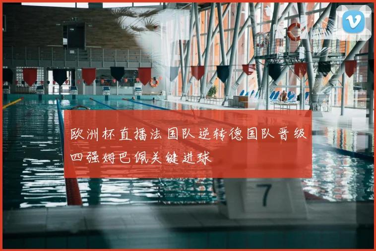 欧洲杯直播法国队逆转德国队晋级四强姆巴佩关键进球