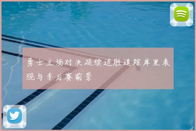 勇士主场对决延续连胜追踪库里表现与季后赛前景