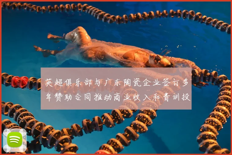 英超俱乐部与广东陶瓷企业签订多年赞助合同推动商业收入和青训投入