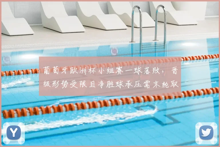 葡萄牙欧洲杯小组赛一球落败，晋级形势受限且净胜球承压需末轮取胜