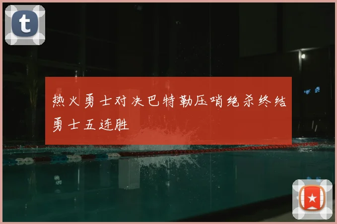 热火勇士对决巴特勒压哨绝杀终结勇士五连胜