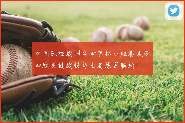 中国队征战14年世界杯小组赛表现回顾关键战役与出局原因解析