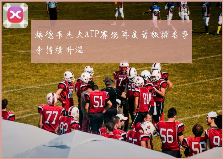 梅德韦杰夫ATP赛场再度晋级排名争夺持续升温