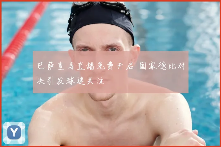 巴萨皇马直播免费开启 国家德比对决引发球迷关注