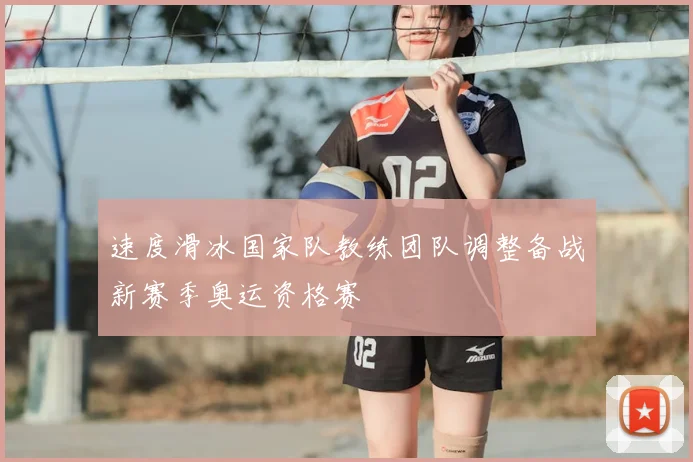 速度滑冰国家队教练团队调整备战新赛季奥运资格赛
