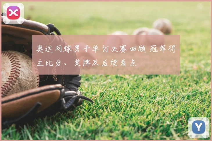 奥运网球男子单打决赛回顾 冠军得主比分、奖牌及后续看点
