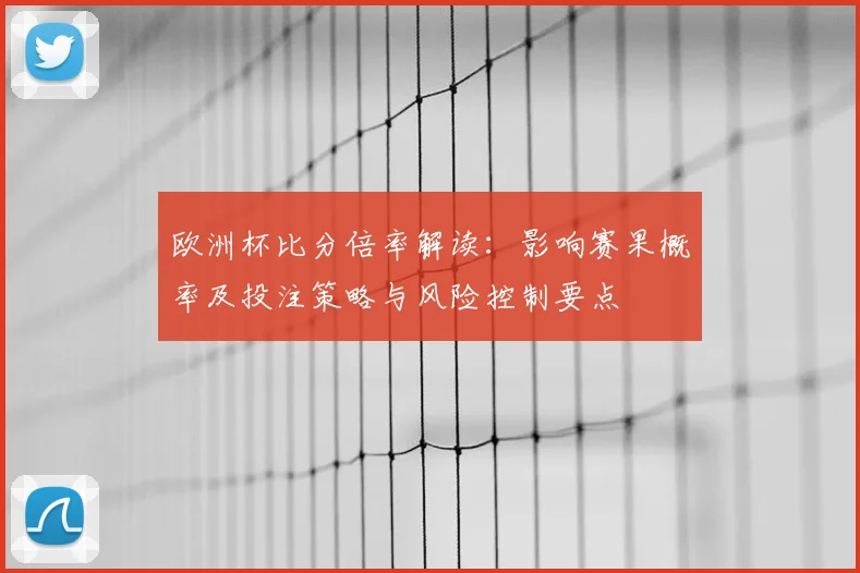 欧洲杯比分倍率解读：影响赛果概率及投注策略与风险控制要点
