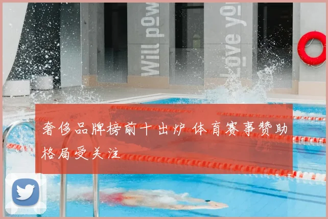 奢侈品牌榜前十出炉 体育赛事赞助格局受关注