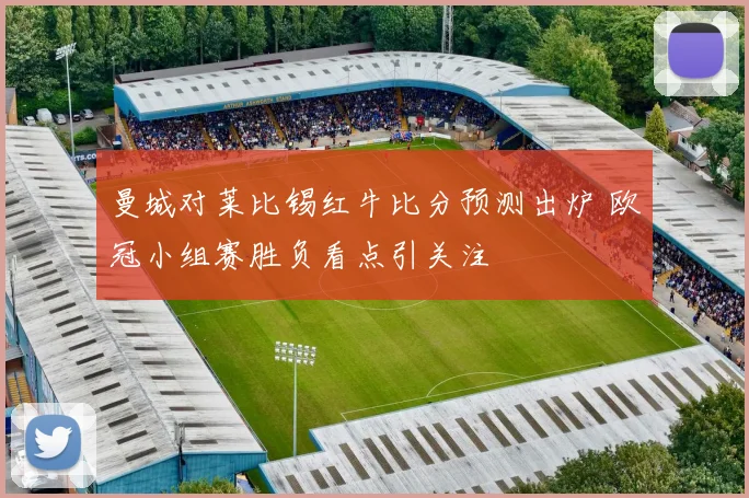 曼城对莱比锡红牛比分预测出炉 欧冠小组赛胜负看点引关注