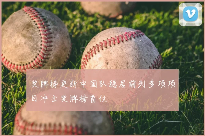 奖牌榜更新中国队稳居前列多项项目冲击奖牌榜首位