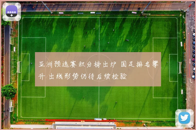 亚洲预选赛积分榜出炉 国足排名攀升 出线形势仍待后续检验