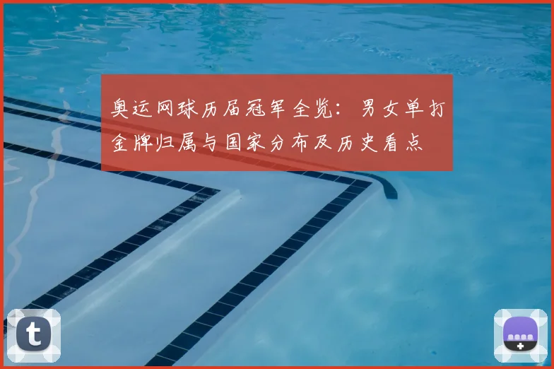 奥运网球历届冠军全览：男女单打金牌归属与国家分布及历史看点