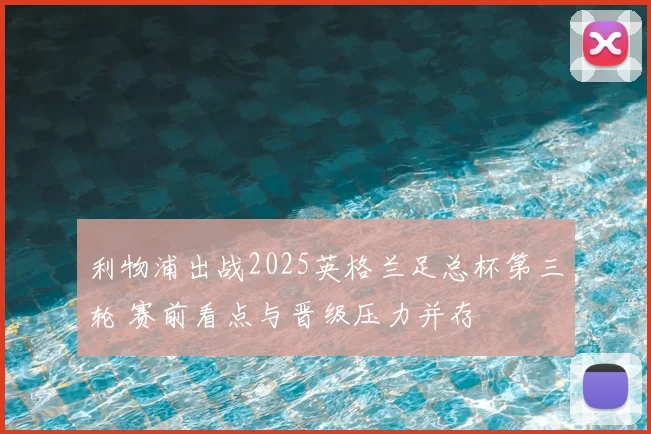 利物浦出战2025英格兰足总杯第三轮 赛前看点与晋级压力并存
