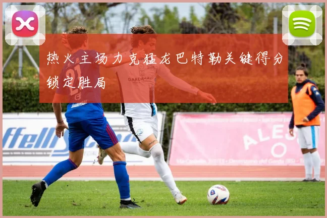 热火主场力克猛龙巴特勒关键得分锁定胜局