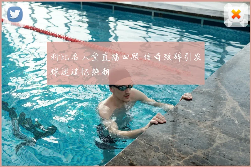 科比名人堂直播回顾 传奇致辞引发球迷追忆热潮