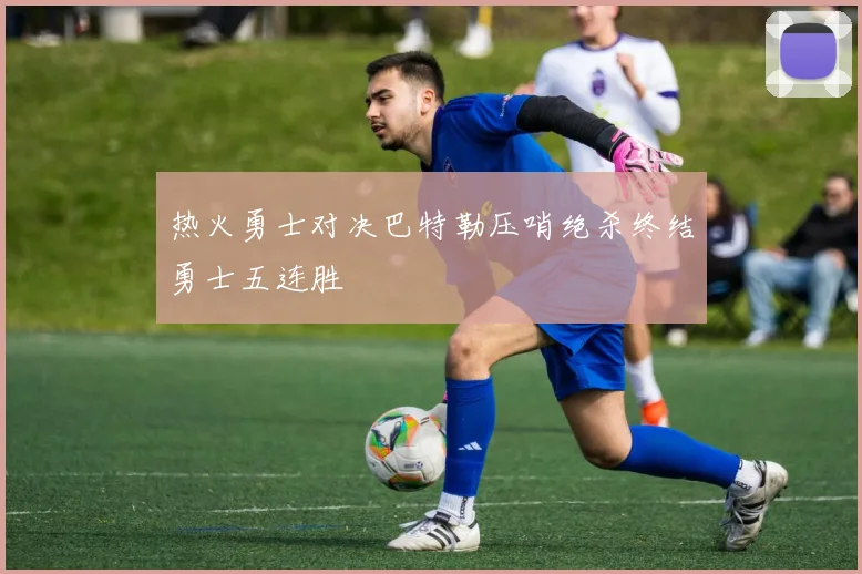 热火勇士对决巴特勒压哨绝杀终结勇士五连胜