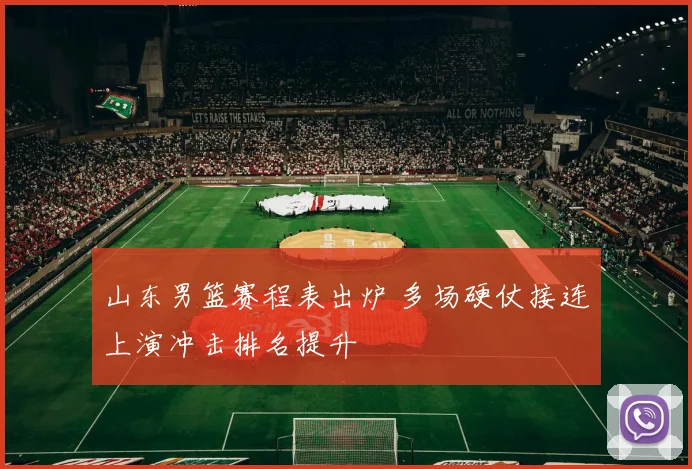 山东男篮赛程表出炉 多场硬仗接连上演冲击排名提升