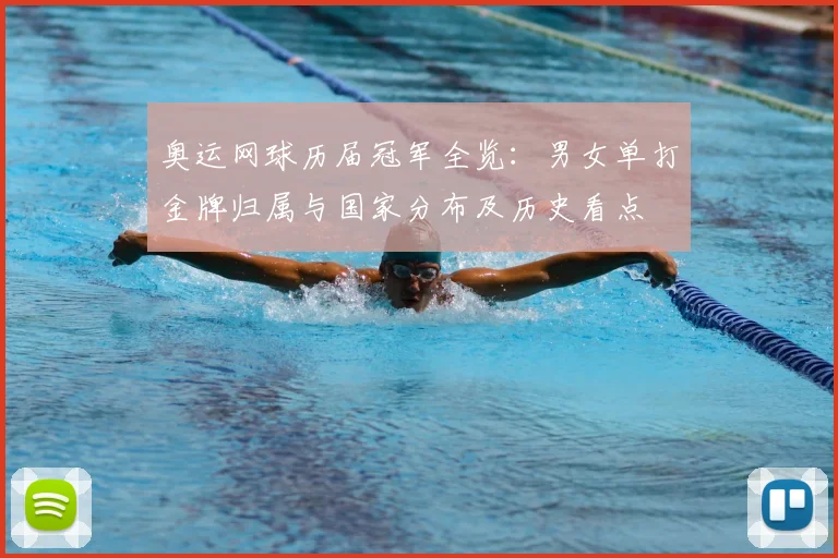 奥运网球历届冠军全览：男女单打金牌归属与国家分布及历史看点
