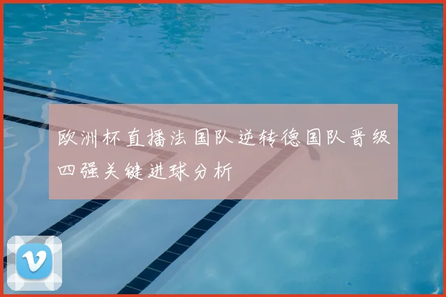 欧洲杯直播法国队逆转德国队晋级四强关键进球分析