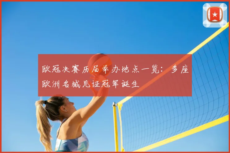 欧冠决赛历届举办地点一览：多座欧洲名城见证冠军诞生