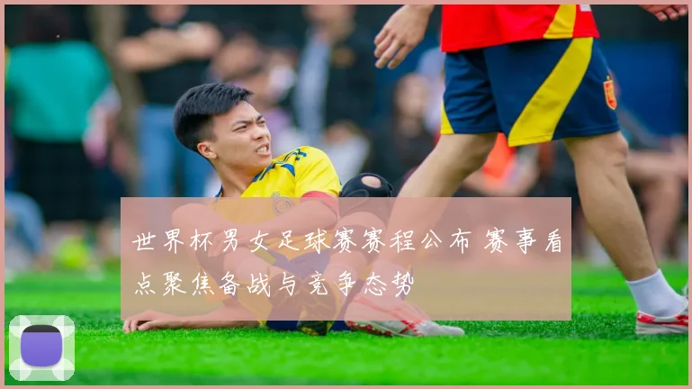 世界杯男女足球赛赛程公布 赛事看点聚焦备战与竞争态势