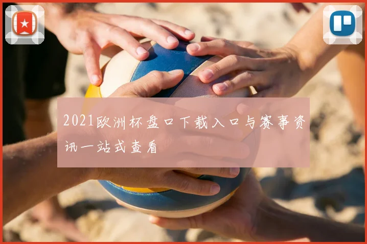 2021欧洲杯盘口下载入口与赛事资讯一站式查看